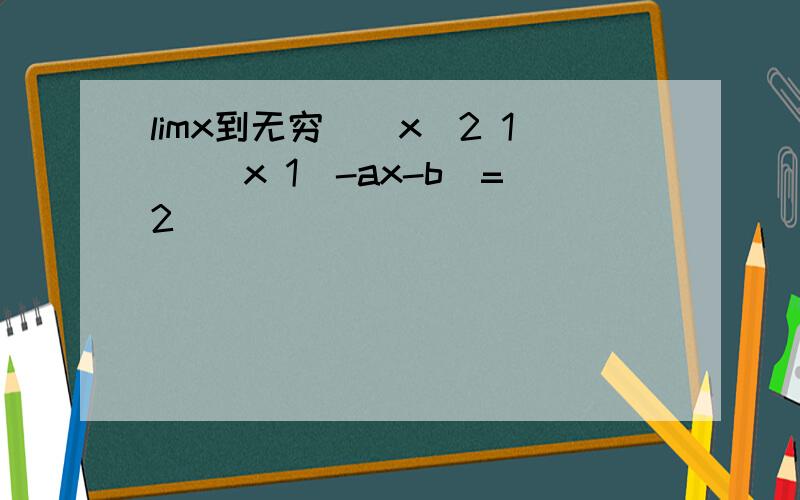 limx到无穷((x^2 1) (x 1)-ax-b)=2