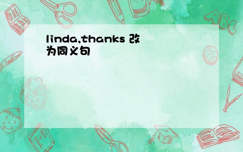 linda,thanks 改为同义句
