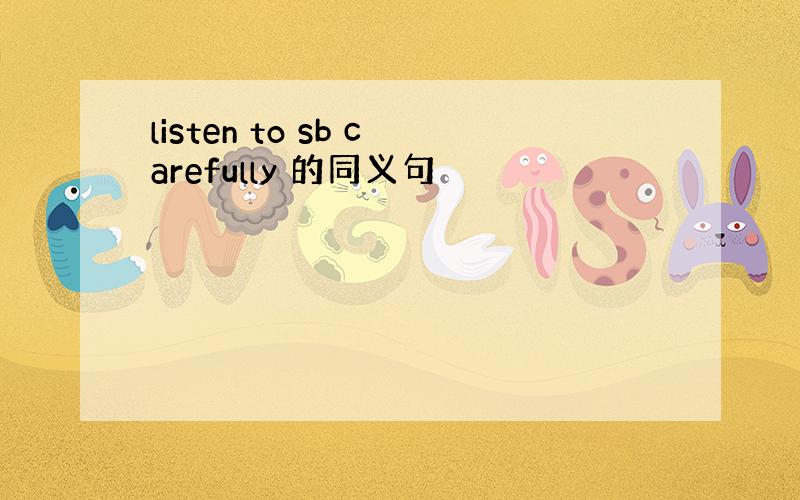 listen to sb carefully 的同义句