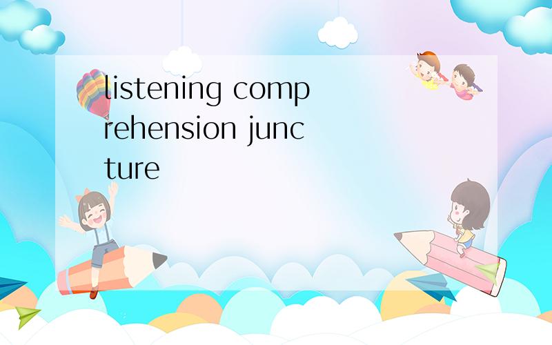 listening comprehension juncture