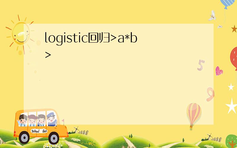 logistic回归>a*b>