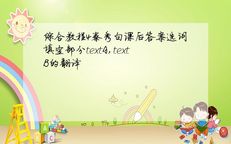 综合教程4秦秀白课后答案选词填空部分textA,textB的翻译