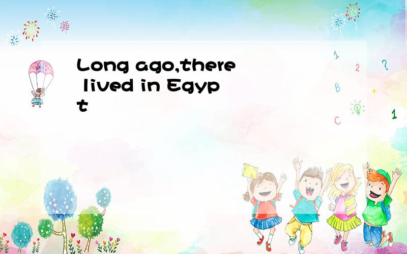 Long ago,there lived in Egypt