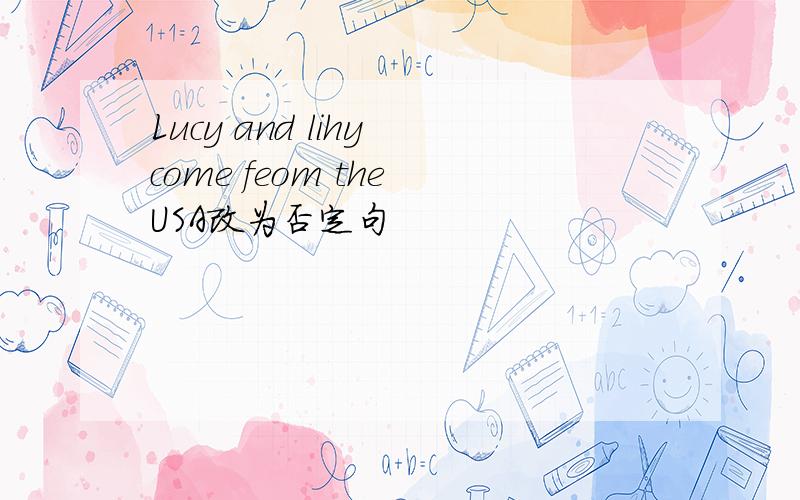 Lucy and lihy come feom the USA改为否定句