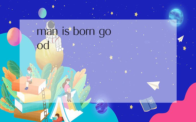 man is born good