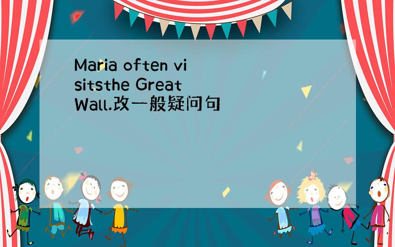 Maria often visitsthe Great Wall.改一般疑问句