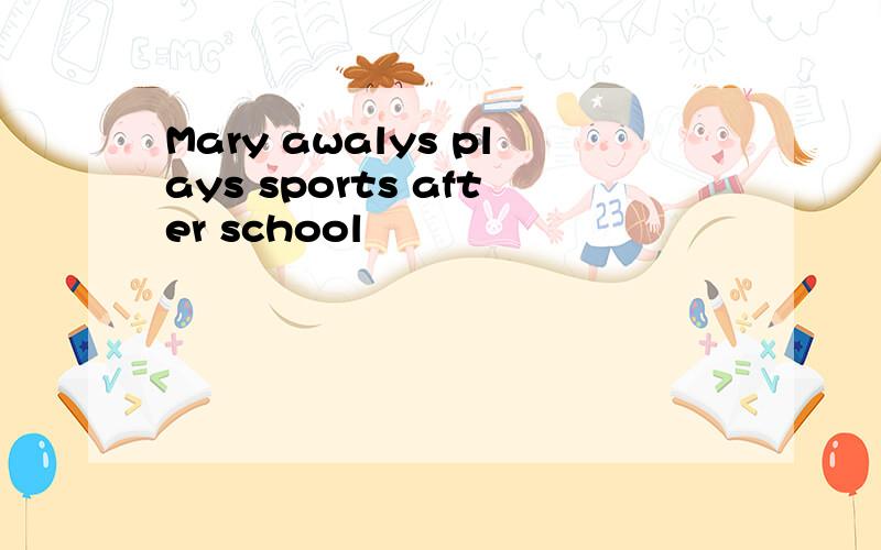 Mary awalys plays sports after school