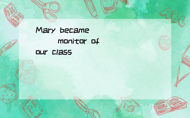 Mary became ____ monitor of our class