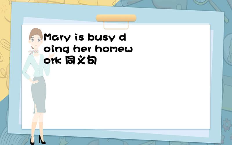 Mary is busy doing her homework 同义句