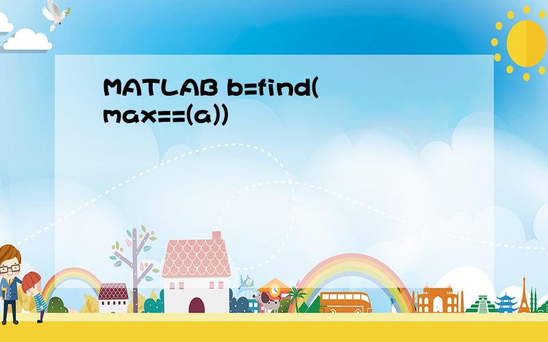 MATLAB b=find(max==(a))