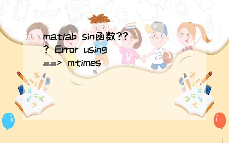 matlab sin函数??? Error using ==> mtimes