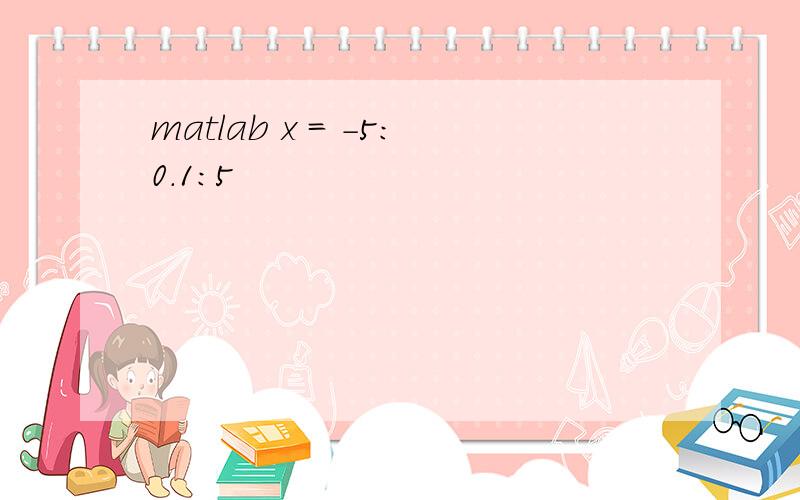 matlab x = -5:0.1:5