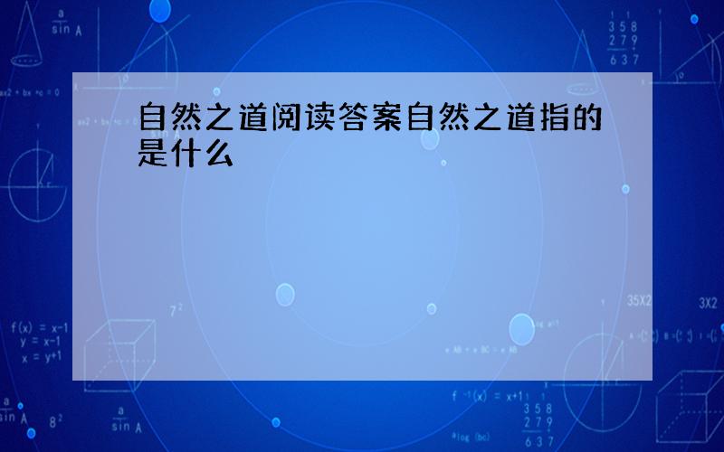 自然之道阅读答案自然之道指的是什么