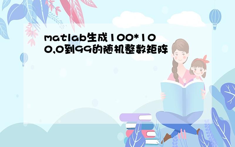 matlab生成100*100,0到99的随机整数矩阵