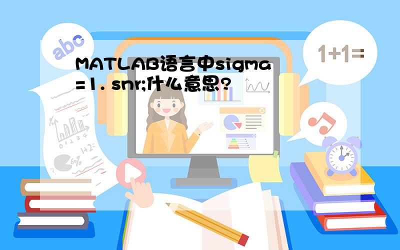 MATLAB语言中sigma=1. snr;什么意思?