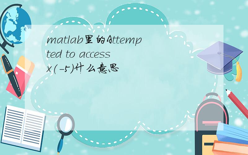 matlab里的Attempted to access x(-5)什么意思