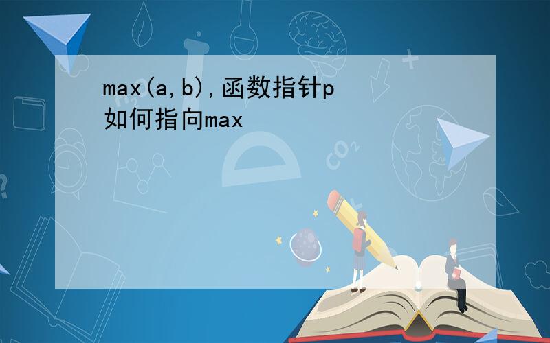 max(a,b),函数指针p如何指向max