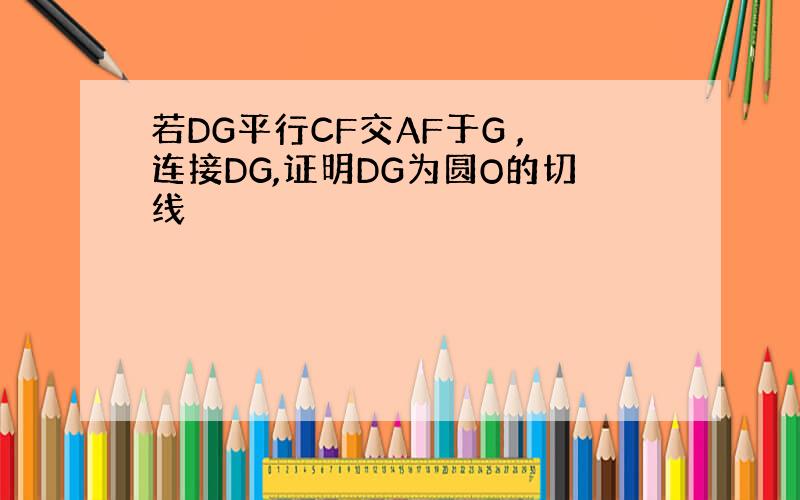 若DG平行CF交AF于G ,连接DG,证明DG为圆O的切线