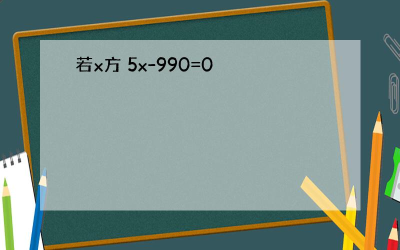 若x方 5x-990=0