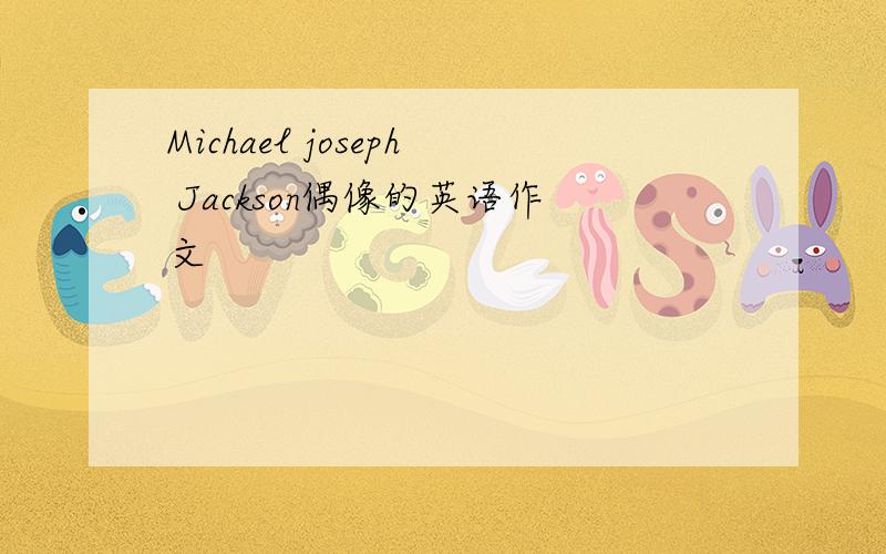 Michael joseph Jackson偶像的英语作文