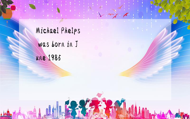 Michael Phelps was born in June 1985