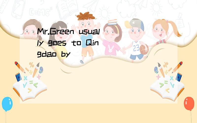Mr.Green usually goes to Qingdao by