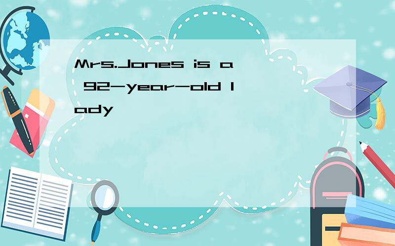 Mrs.Jones is a 92-year-old lady