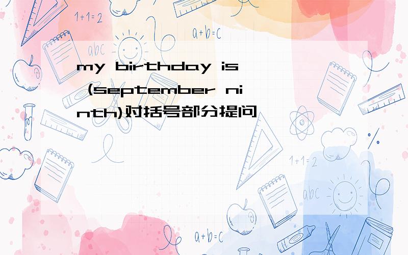 my birthday is (september ninth)对括号部分提问