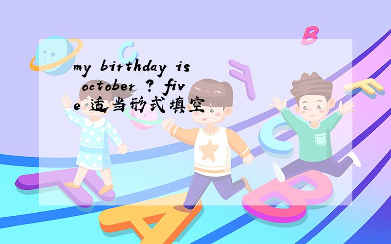 my birthday is october ? five 适当形式填空