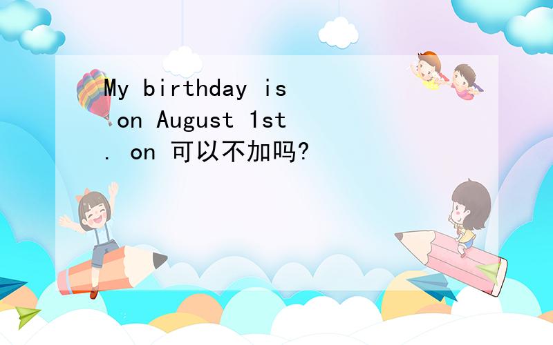 My birthday is on August 1st. on 可以不加吗?