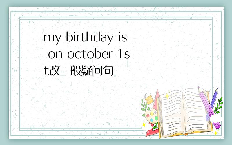 my birthday is on october 1st改一般疑问句