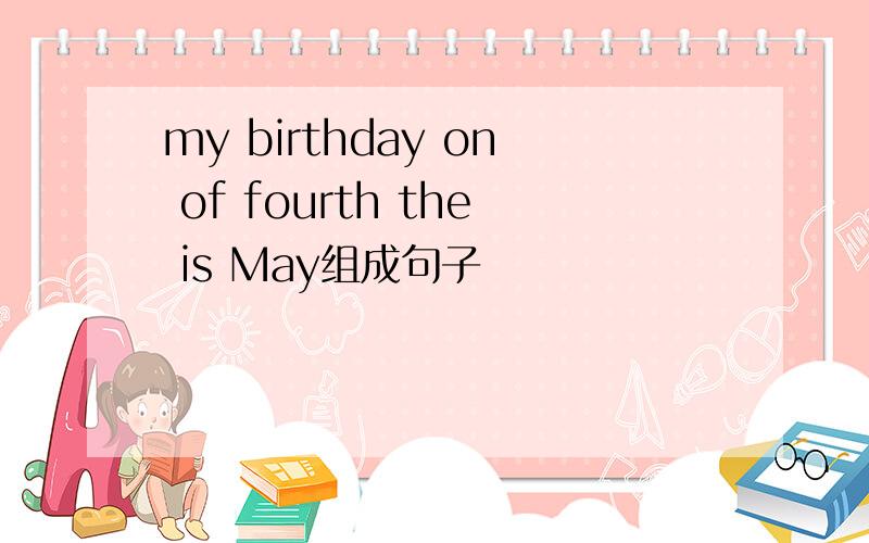 my birthday on of fourth the is May组成句子