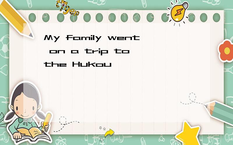 My family went on a trip to the Hukou