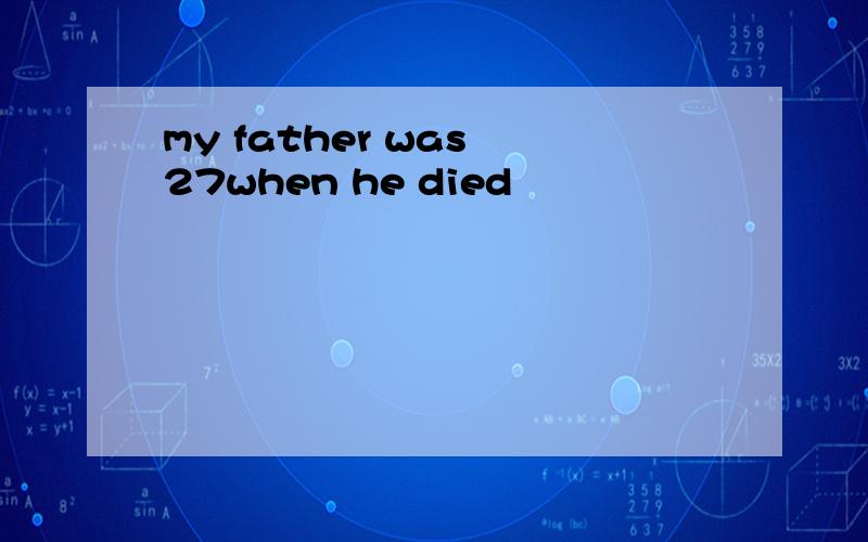 my father was 27when he died