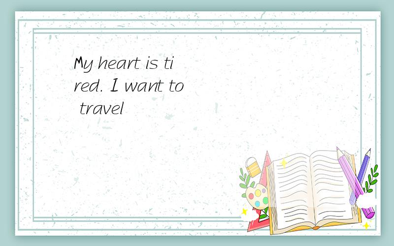My heart is tired. I want to travel