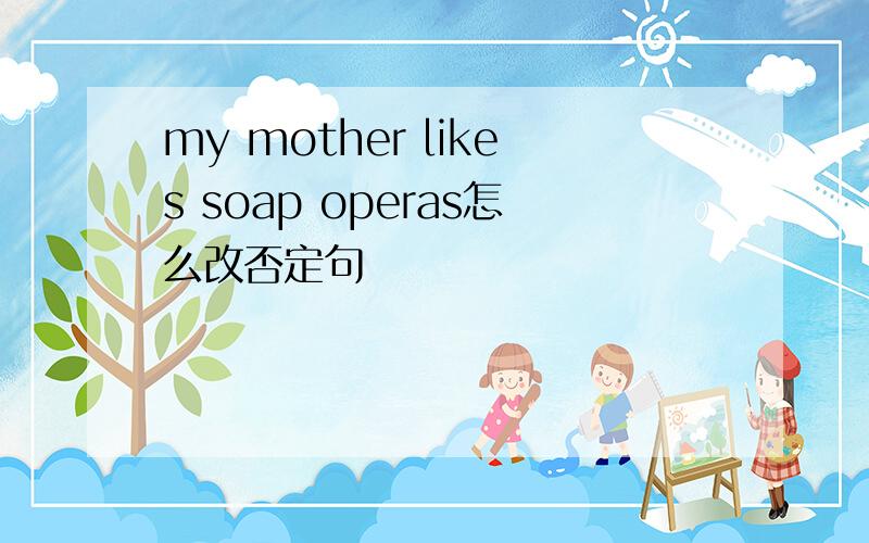 my mother likes soap operas怎么改否定句