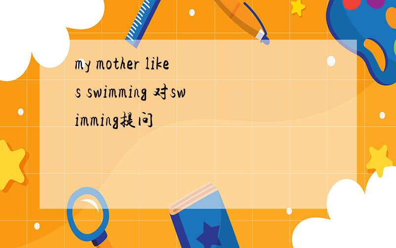 my mother likes swimming 对swimming提问