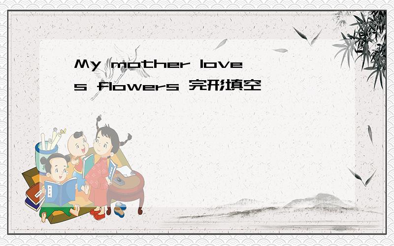 My mother loves flowers 完形填空