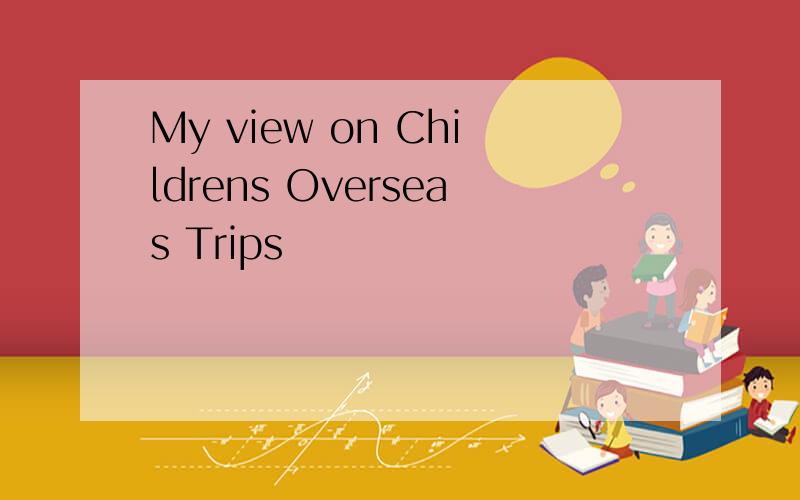 My view on Childrens Overseas Trips