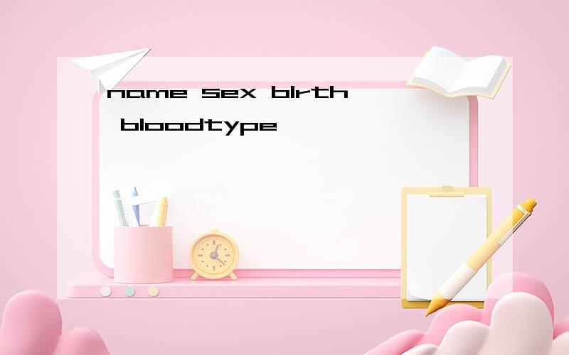 name sex blrth bloodtype