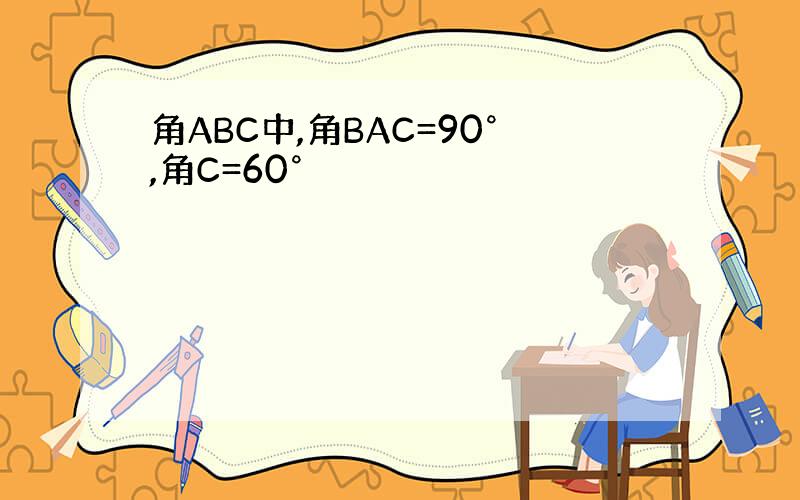 角ABC中,角BAC=90°,角C=60°