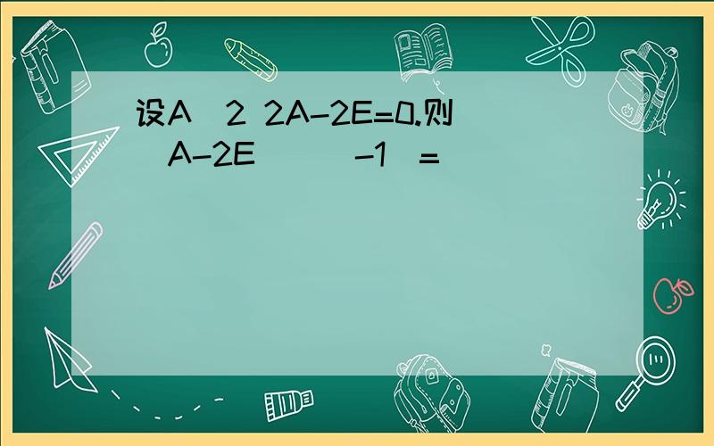 设A^2 2A-2E=0.则(A-2E)^(-1)=
