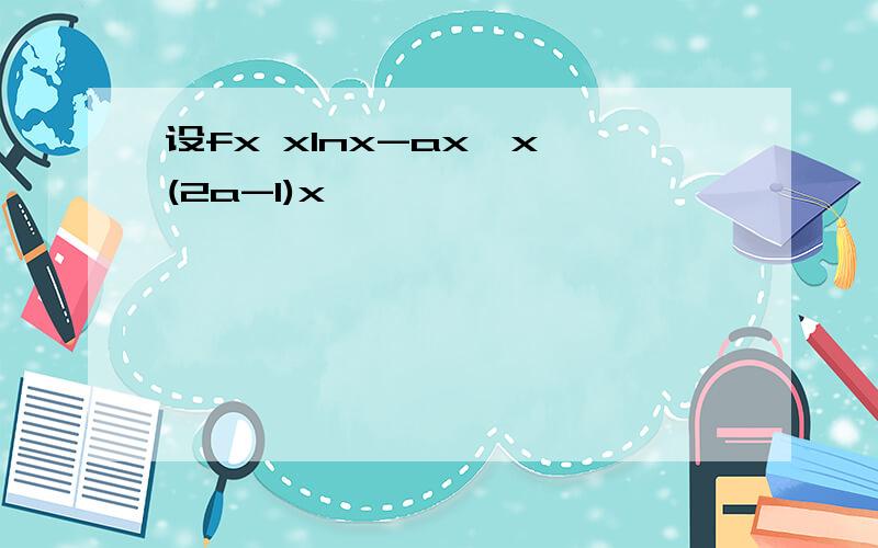 设fx xlnx-ax*x (2a-1)x