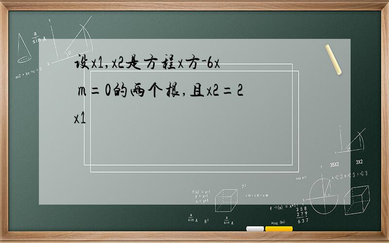 设x1,x2是方程x方-6x m=0的两个根,且x2=2x1