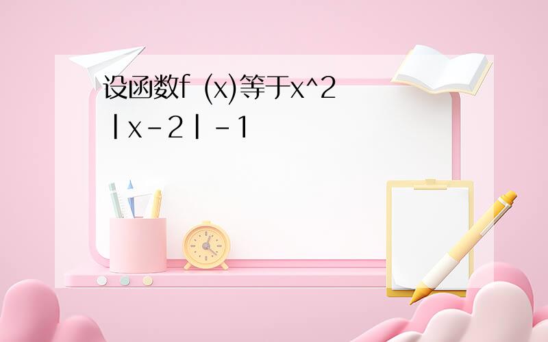 设函数f (x)等于x^2 ｜x-2｜-1