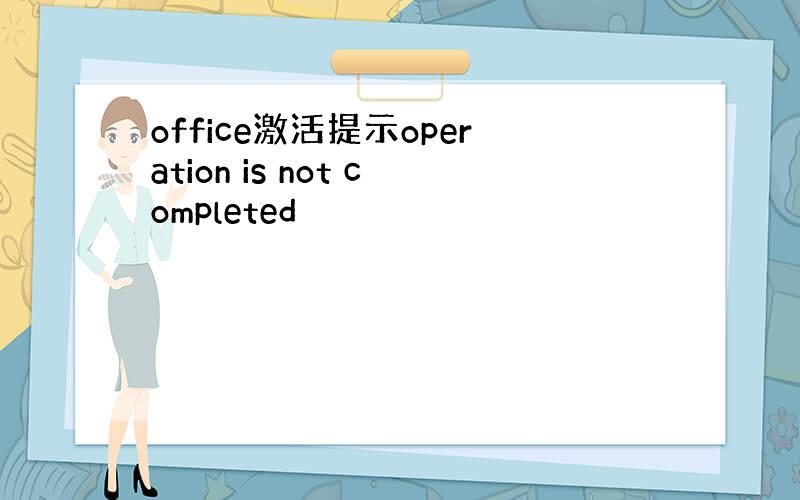 office激活提示operation is not completed