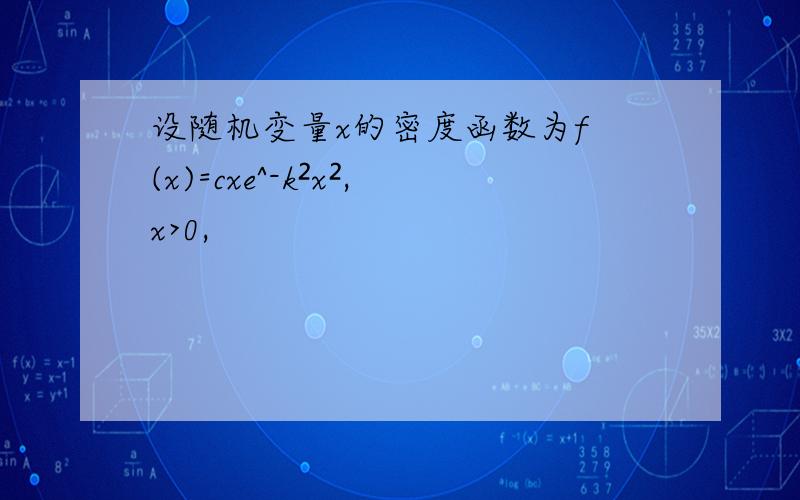 设随机变量x的密度函数为f (x)=cxe^-k²x²,x>0,