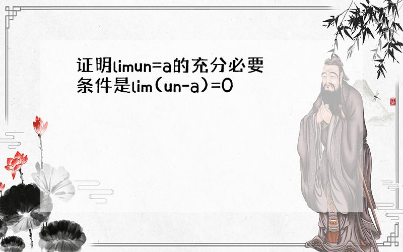 证明limun=a的充分必要条件是lim(un-a)=0