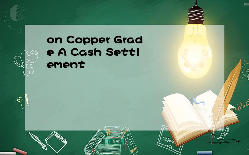 on Copper Grade A Cash Settlement