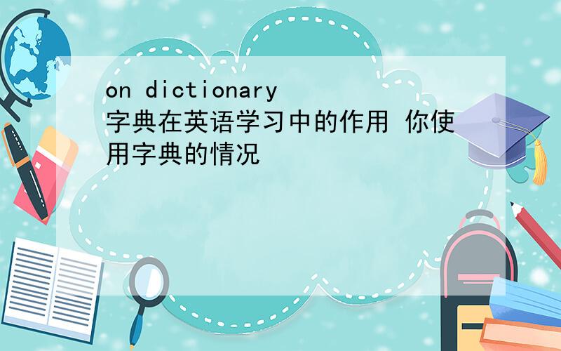 on dictionary 字典在英语学习中的作用 你使用字典的情况